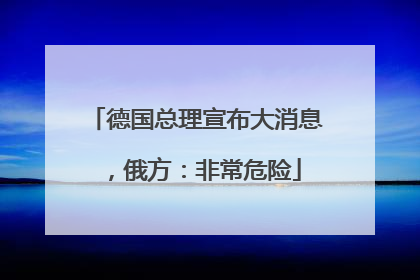 德国总理宣布大消息，俄方：非常危险