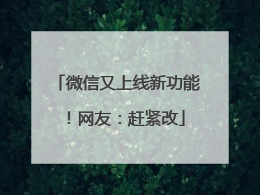 微信又上线新功能！网友：赶紧改