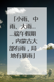 小雨、中雨、大雨……端午假期，内蒙古大部有雨，局地有暴雨