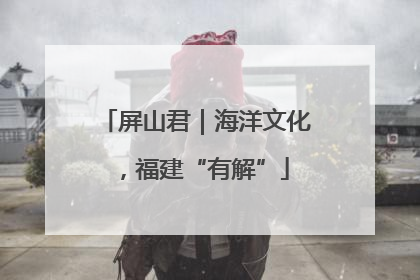 屏山君｜海洋文化，福建“有解”