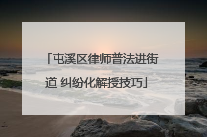 屯溪区律师普法进街道 纠纷化解授技巧