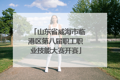 山东省威海市临港区第八届职工职业技能大赛开赛