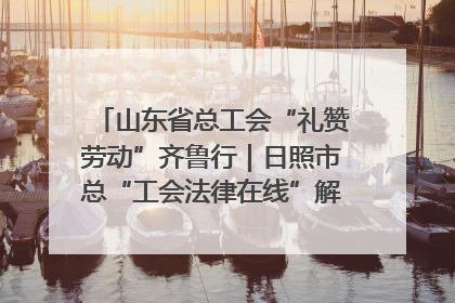 山东省总工会“礼赞劳动”齐鲁行｜日照市总“工会法律在线”解决职工愁“薪”事