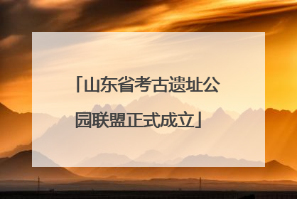 山东省考古遗址公园联盟正式成立
