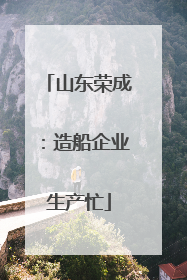 山东荣成：造船企业生产忙
