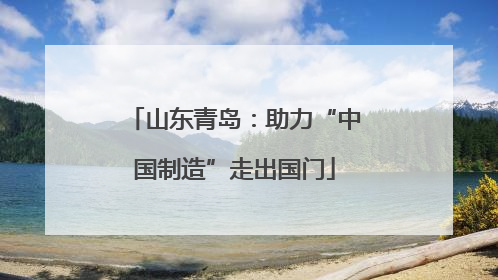 山东青岛：助力“中国制造”走出国门