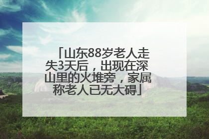 山东88岁老人走失3天后，出现在深山里的火堆旁，家属称老人已无大碍