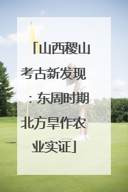 山西稷山考古新发现：东周时期北方旱作农业实证