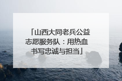 山西大同老兵公益志愿服务队：用热血书写忠诚与担当