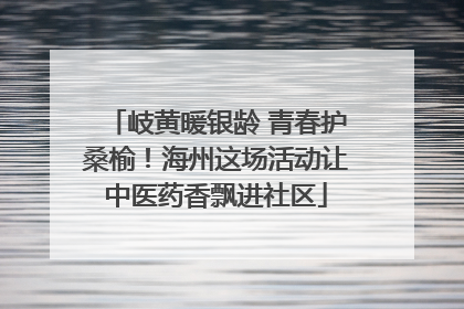 岐黄暖银龄 青春护桑榆！海州这场活动让中医药香飘进社区