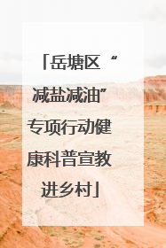 岳塘区“减盐减油”专项行动健康科普宣教进乡村