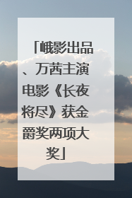 峨影出品、万茜主演电影《长夜将尽》获金爵奖两项大奖