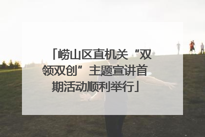 崂山区直机关“双领双创”主题宣讲首期活动顺利举行