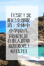 已定！沈阳已全部取消：全体中小学(幼儿园)家长及在职人群彻底狂欢吧！6月17日开始实行！18岁及以上可参加25年学历提升报名！