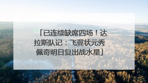 已连续缺席四场！达拉斯队记：飞翼状元秀佩奇明日复出战水星