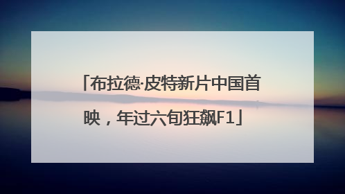 布拉德·皮特新片中国首映，年过六旬狂飙F1