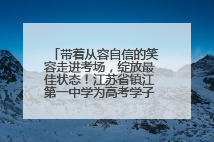 带着从容自信的笑容走进考场，绽放最佳状态！江苏省镇江第一中学为高考学子送上专属祝福