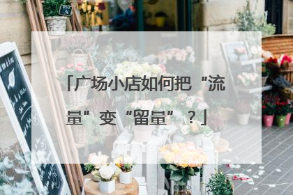 广场小店如何把“流量”变“留量”？