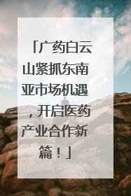 广药白云山紧抓东南亚市场机遇，开启医药产业合作新篇！