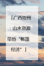 广西贺州：山水资源带热“帐篷经济”