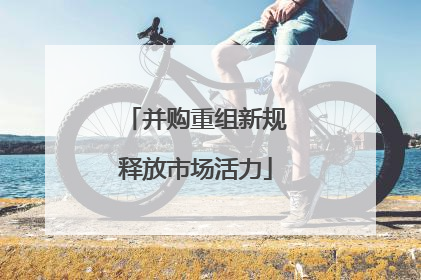 并购重组新规释放市场活力