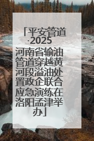 平安管道·2025河南省输油管道穿越黄河段溢油处置政企联合应急演练在洛阳孟津举办