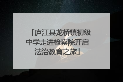 庐江县龙桥镇初级中学走进检察院开启法治教育之旅