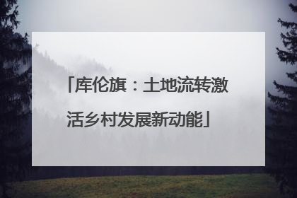 库伦旗：土地流转激活乡村发展新动能