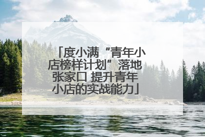 度小满“青年小店榜样计划”落地张家口 提升青年小店的实战能力