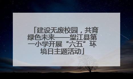 建设无废校园，共育绿色未来——望江县第一小学开展“六五”环境日主题活动
