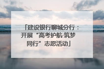 建设银行聊城分行：开展“高考护航·筑梦同行”志愿活动