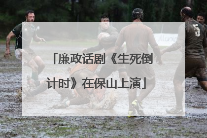 廉政话剧《生死倒计时》在保山上演