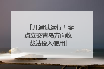 开通试运行！零点立交青岛方向收费站投入使用