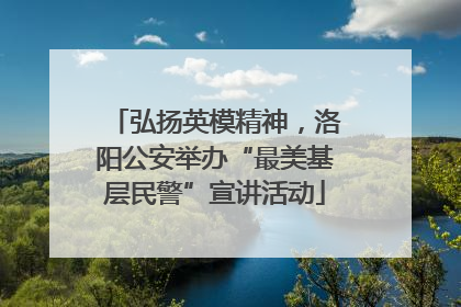 弘扬英模精神，洛阳公安举办“最美基层民警”宣讲活动