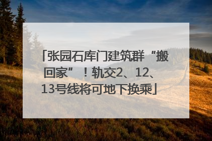 张园石库门建筑群“搬回家”！轨交2、12、13号线将可地下换乘