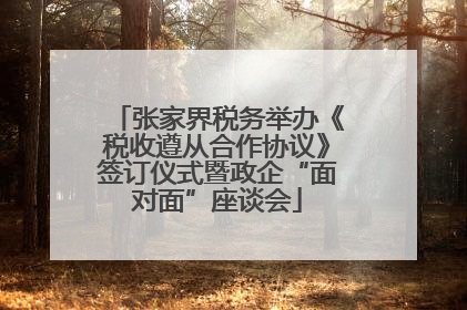 张家界税务举办《税收遵从合作协议》签订仪式暨政企“面对面”座谈会