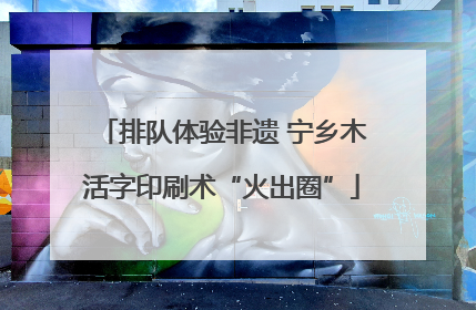 排队体验非遗 宁乡木活字印刷术“火出圈”