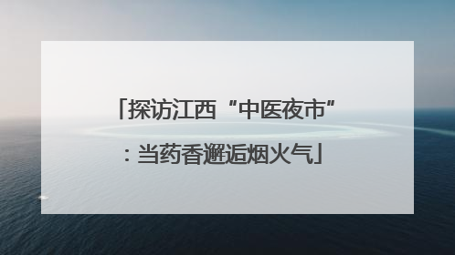 探访江西“中医夜市”：当药香邂逅烟火气