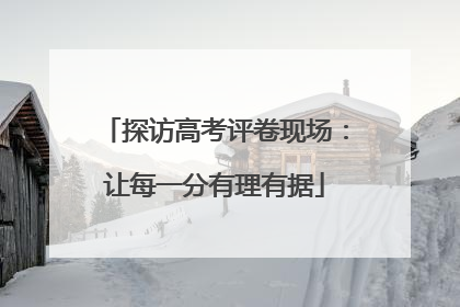 探访高考评卷现场：让每一分有理有据