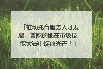 推动托育服务人才发展，普陀的她在市级技能大赛中绽放光芒！