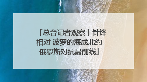 总台记者观察丨针锋相对 波罗的海成北约俄罗斯对抗最前线
