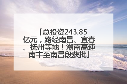 总投资243.85亿元，路经南昌、宜春、抚州等地！潮南高速南丰至南昌段获批
