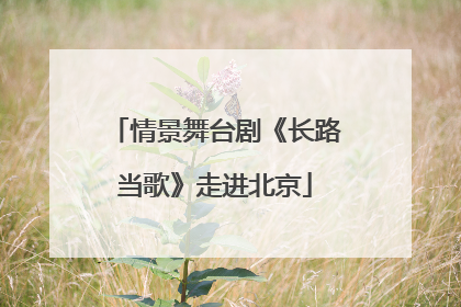 情景舞台剧《长路当歌》走进北京