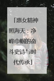 惠女精神照海天：净峰巾帼的奋斗史诗与时代传承