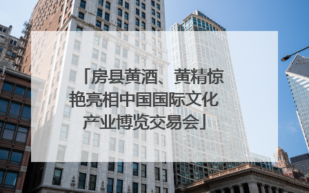 房县黄酒、黄精惊艳亮相中国国际文化产业博览交易会