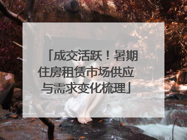 成交活跃！暑期住房租赁市场供应与需求变化梳理