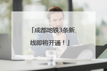 成都地铁3条新线即将开通！