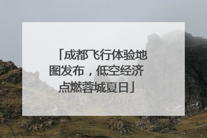 成都飞行体验地图发布，低空经济点燃蓉城夏日
