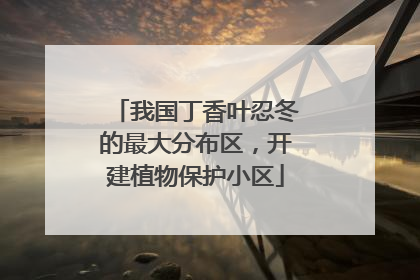 我国丁香叶忍冬的最大分布区，开建植物保护小区
