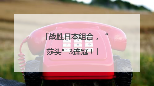 战胜日本组合，“莎头”3连冠！